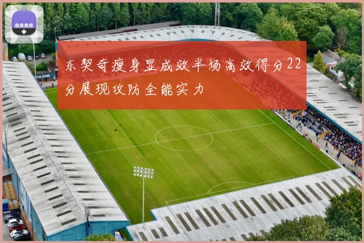 东契奇瘦身显成效半场高效得分22分展现攻防全能实力