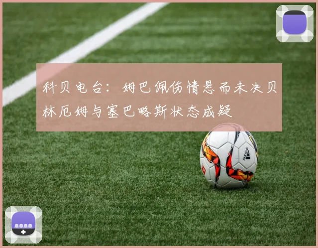 科贝电台：姆巴佩伤情悬而未决贝林厄姆与塞巴略斯状态成疑