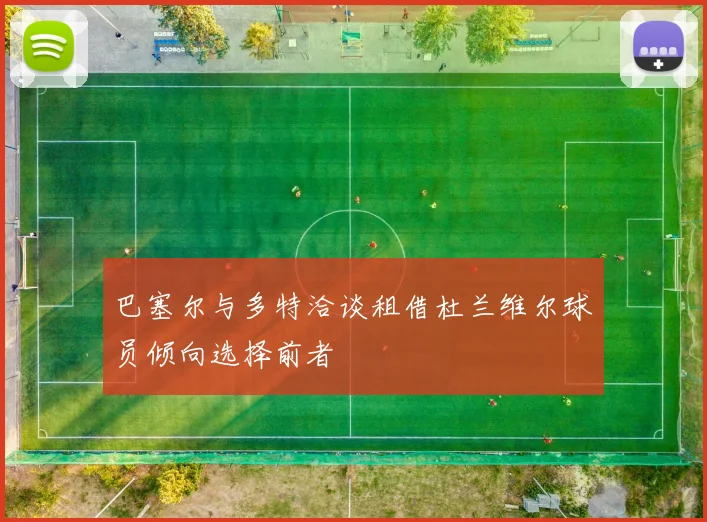 巴塞尔与多特洽谈租借杜兰维尔球员倾向选择前者