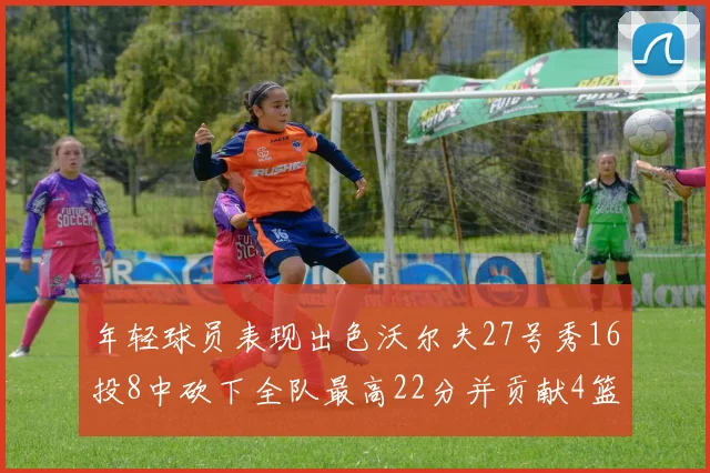 年轻球员表现出色沃尔夫27号秀16投8中砍下全队最高22分并贡献4篮板4助攻1盖帽