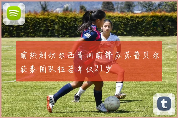 前热刺切尔西青训前锋苏苏普贝尔获泰国队征召年仅21岁