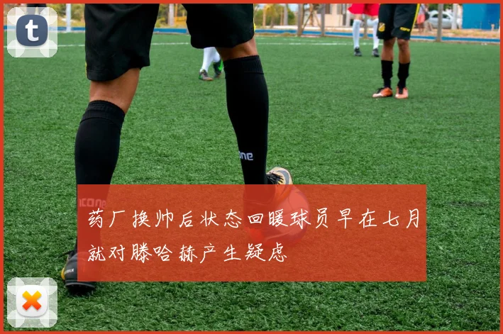 药厂换帅后状态回暖球员早在七月就对滕哈赫产生疑虑