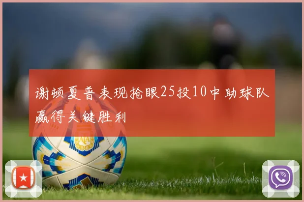 谢顿夏普表现抢眼25投10中助球队赢得关键胜利