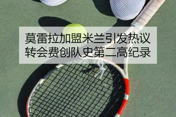 莫雷拉加盟米兰引发热议 转会费创队史第二高纪录